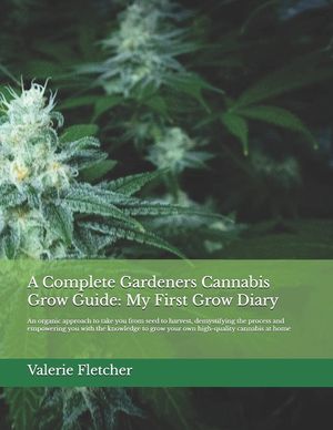 A Complete Gardeners Cannabis Grow Guide: My First Grow Diary: An organic approach to take you from seed to harvest, demystifying the process and empo image number 0