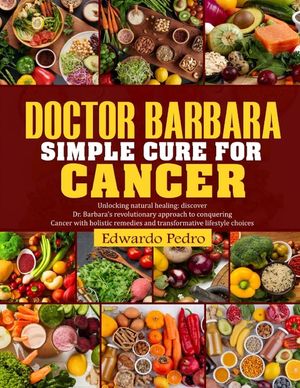 Doctor Barbara Simple Cure for Cancer: Unlocking natural healing: discover Dr Barbara's revolutionary approach conquering cancer with holistic remedie image number 0