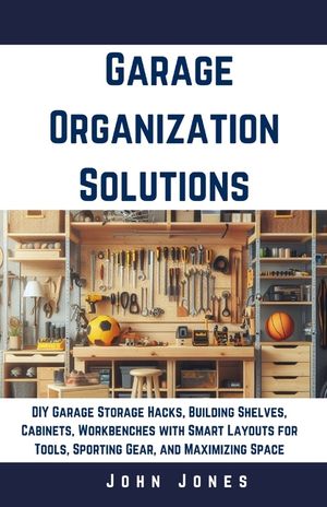 Garage Organization Solutions: DIY Garage Storage Hacks, Building Shelves, Cabinets, Workbenches with Smart Layouts for Tools, Sporting Gear, and Max image number 0