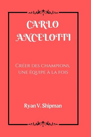 Carlo Ancelotti: Cr&eacute;er des champions, une &eacute;quipe &agrave; la fois image number 0