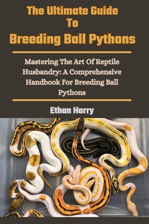 The Ultimate Guide To Breeding Ball Pythons: Mastering The Art Of Reptile Husbandry: A Comprehensive Handbook For Breeding Ball Pythons image number 0