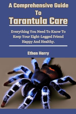A Comprehensive Guide To Tarantula Care: Everything You Need To Know To Keep Your Eight-Legged Friend Happy And Healthy. image number 0