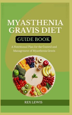 Myasthenia Gravis Diet Guide Book: A Nutritional Plan for the Control and Management of Myasthenia Gravis image number 0