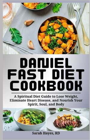 Daniel Fast Diet Cookbook: A Spiritual Diet Guide to Lose Weight, Eliminate Heart Disease, and Nourish Your Spirit, Soul, and Body image number 0