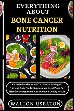 Everything about Bone Cancer Nutrition: A Comprehensive Guide To Dietary Strategies, Nutrient-Rich Foods, Supplements, Meal Plans For Effective Manage image number 0