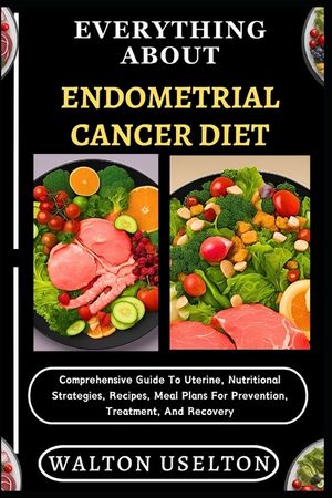 Everything about Endometrial Cancer Diet: Comprehensive Guide To Uterine, Nutritional Strategies, Recipes, Meal Plans For Prevention, Treatment, And R image number 0
