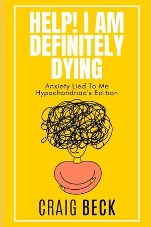 Help! I Am Definitely Dying: Anxiety Lied To Me Hypochondriac's Edition image number 0