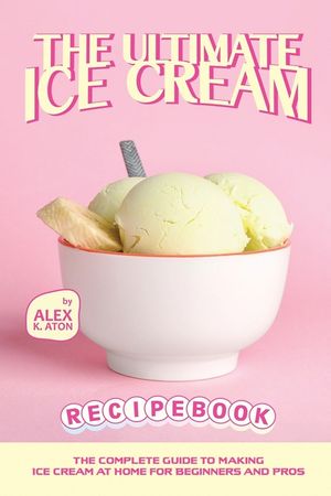The Ultimate Ice Cream Recipe Book: The Complete Guide to Making Ice Cream at Home for Beginners and Pros image number 0