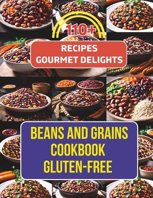 Beans And Grains Cookbook Gluten-Free: 110+ Recipes Transforming Beans and Grains into Gourmet Delights image number 0
