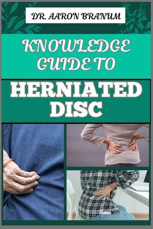 Knowledge Guide to Herniated Disc: Essential Manual To Pain Relief, Treatment Options, Exercises, And Long Term Recovery Strategies image number 0