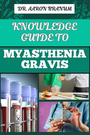 Knowledge Guide to Myasthenia Gravis: Essential Manual To Symptoms, Diagnosis, Treatment Options, And Coping Strategies For Autoimmune Neuromuscular D image number 0