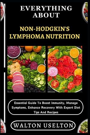 Everything about Non-Hodgkin's Lymphoma Nutrition: Essential Guide To Boost Immunity, Manage Symptoms, Enhance Recovery With Expert Diet Tips And Reci image number 0