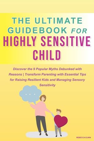 The Ultimate Guide for Highly Sensitive Child Book: Discover the 9 Popular Myths Debunked with Reasons Transform Parenting with Essential Tips for Rai image number 0