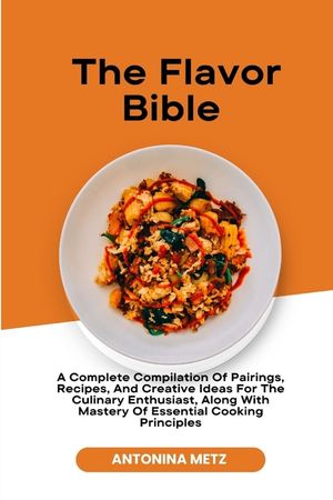 The Flavor Bible: A Complete Compilation Of Pairings, Recipes, And
