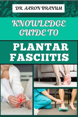 Knowledge Guide to Plantar Fasciitis: Ultimate Manual To Healing Foot Pain, Effective Exercises, Proven Treatments, And Preventive Strategies image number 0
