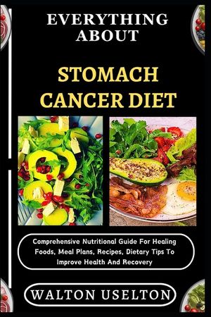 Everything about Stomach Cancer Diet: Comprehensive Nutritional Guide For Healing Foods, Meal Plans, Recipes, Dietary Tips To Improve Health And Recov image number 0