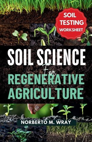 Soil Science For Regenerative Agriculture: An in-depth Guide to No-till Cultivation, Composting, and Natural Farming image number 0