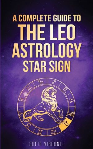 Leo: A Complete Guide To The Leo Astrology Star Sign (A Complete Guide To Astrology Book 5) image number 0