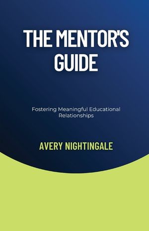 The Mentor's Guide: Fostering Meaningful Educational Relationships image number 0