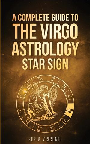 Virgo: A Complete Guide To The Virgo Astrology Star Sign (A Complete Guide To Astrology) image number 0