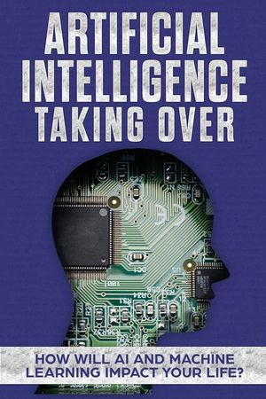 Artificial Intelligence: Taking Over - How Will AI and Machine Learning Impact Your Life? image number 0