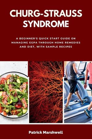 Churg-Strauss Syndrome: A Beginner's Quick Start Guide on Managing EGPA through Home Remedies and Diet, with Sample Recipes image number 0