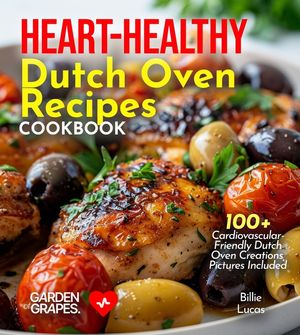Heart-Healthy Dutch Oven Recipes Cookbook: Dive into 100+ Cardiovascular-Friendly Dutch Oven Creations, Pictures Included image number 0