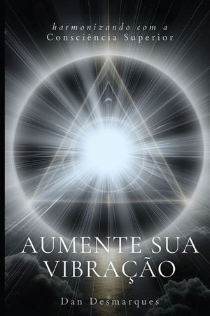 Aumente Sua Vibra&ccedil;&atilde;o: Harmonizando com a Consci&ecirc;ncia Superior image number 0