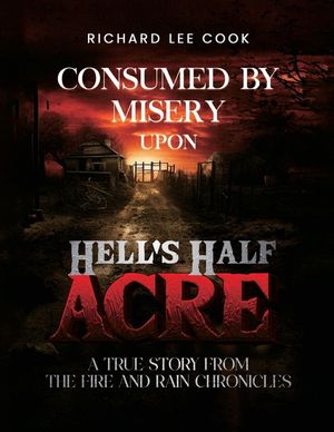Consumed By Misery Upon Hell's Half Acre: A True Story From The FIRE and RAIN Chronicles image number 0
