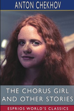 The Chorus Girl and Other Stories (Esprios Classics): Translated by Constance Garnett image number 0