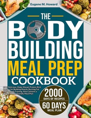 The Bodybuilding Meal Prep Cookbook: 100+ Delicious, Make-Ahead, Protein-Rich Recipes for Building Muscle, Burning Fat, and Strength Training. Also Co image number 0