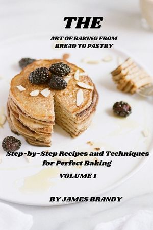 The Art of Baking From Bread to Pastry: Step-by-Step Recipes and Techniques for Perfect Baking image number 0