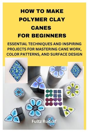 How to Make Polymer Clay Canes for Beginners: Essential Techniques and Inspiring Projects for Mastering Cane Work, Color Patterns, and Surface Design image number 0