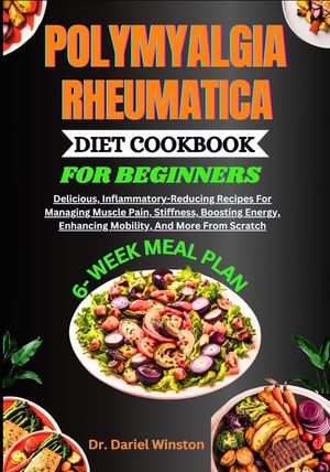 Polymyalgia Rheumatica Diet Cookbook for Beginners: Delicious, Inflammatory-Reducing Recipes For Managing Muscle Pain, Stiffness, Boosting Energy, Enh image number 0