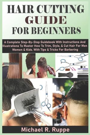 Hair Cutting Guide for Beginners: A Complete Step-By-Step Guidebook With Instructions And Illustrations To Master How To Trim, Style, & Cut Hair For M image number 0
