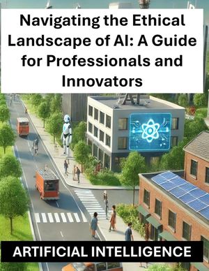 Navigating the Ethical Landscape of AI: A Guide for Professionals and Innovators - Artificial Intelligence Ethics and Regulations Globally Worldwide image number 0