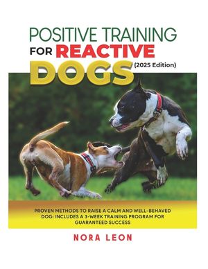 Positive Training for Reactive Dogs (2025 Edition): Proven Methods to Raise a Calm and Well-Behaved Dog: Includes a 3-Week Training Program for Guaran image number 0