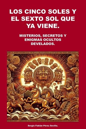 Los Cinco Soles Y El Sexto Sol Que YA Viene.: Misterios, Secretos y Enigmas Ocultos Develados. image number 0