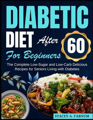 Diabetic Diet After 60 for Beginners: The Complete Low-Sugar and Low-Carb Delicious Recipes for Seniors Living with Diabetes image number 0