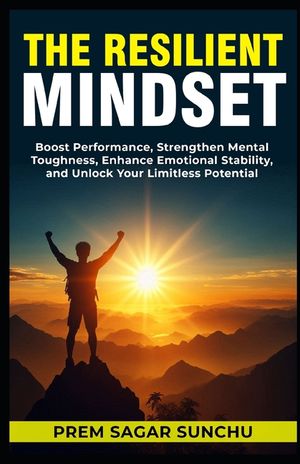 The Resilient Mindset: Boost Performance, Strengthen Mental Toughness, Enhance Emotional Stability, and Unlock Your Limitless Potential image number 0