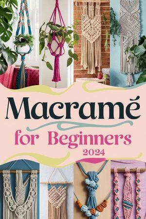 Macram&eacute; For Beginners: A Comprehensive Guide To Modern Macram&eacute; Techniques, Projects, And Business image number 0
