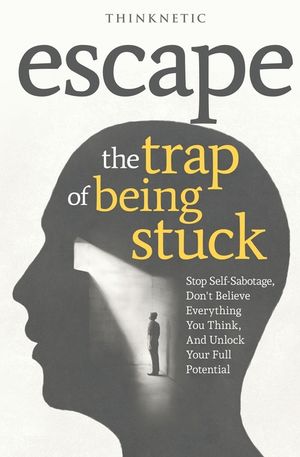 Escape The Trap Of Being Stuck: Stop Self-Sabotage, Don't Believe Everything You Think, And Unlock Your Full Potential image number 0