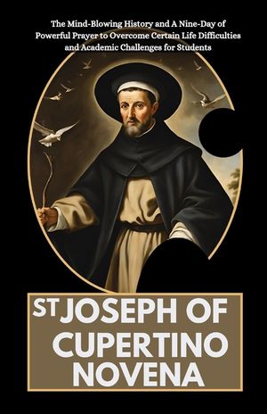 St Joseph of Cupertino Novena: The Mind-Blowing History and A Nine-Day of Powerful Prayer to Overcome Certain Life Difficulties and Academic Challeng image number 0