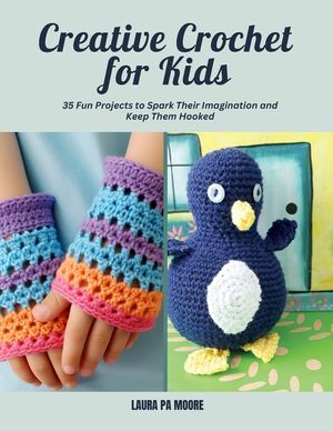 Creative Crochet for Kids: 35 Fun Projects to Spark Their Imagination and Keep Them Hooked image number 0