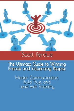 The Ultimate Guide to Winning Friends and Influencing People: Master Communication, Build Trust, and Lead with Empathy image number 0
