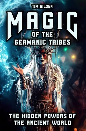 Magic of the Germanic Tribes - The hidden powers of the Ancient World: A journey through Mythology, sorcery and Norse Magic of Seers, Wizards and Anci image number 0
