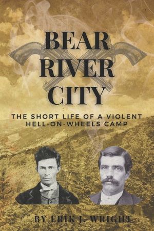 Bear River City: The Short Life of a Violent Hell-on-Wheels Camp image number 0