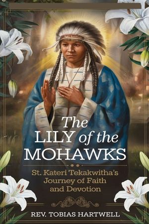 The Lily of the Mohawks: St. Kateri Tekakwitha's Journey Of Faith And Devotion. image number 0