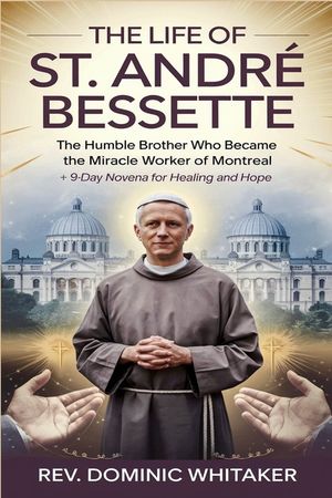 The Life of St. Andr&eacute; Bessette: The Humble Brother Who Became the Miracle Worker of Montreal + 9-Day Novena for Healing and Hope image number 0