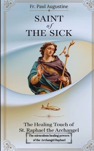 Saint of the Sick: The Healing Touch of St. Raphael the Archangel: The miraculous healing powers of the Archangel Raphael. image number 0